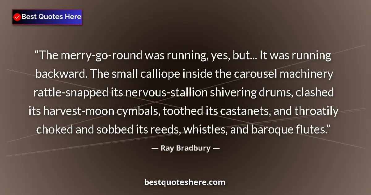 Quote by Ray Bradbury: The merry-go-round was running, yes, but... It was running backward. The small calliope inside the c...