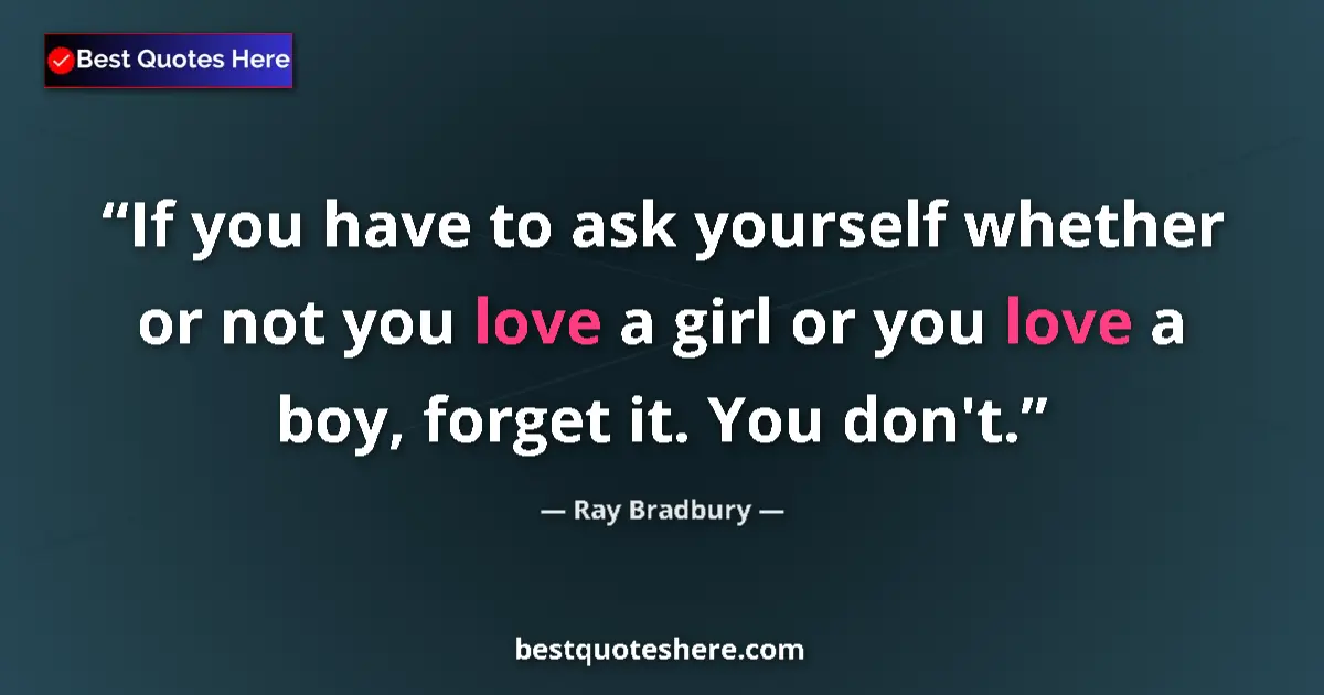 Quote by Ray Bradbury: If you have to ask yourself whether or not you love a girl or you love a boy, forget it. You don't....