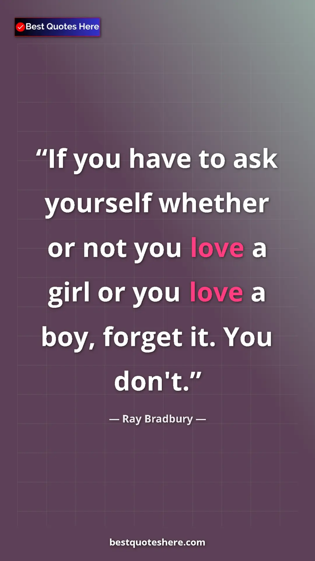 Ray Bradbury Quote Card: "If you have to ask yourself whether or not you love a girl..." Pinterest quote poster by Ray Bradbury: "If you have to ask yourself whether or not you love a girl..."