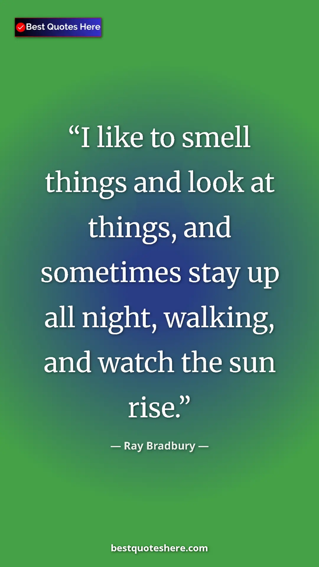 Ray Bradbury Quote Card: "I like to smell things and look at things, and sometimes..." Pinterest quote poster by Ray Bradbury: "I like to smell things and look at things, and sometimes..."