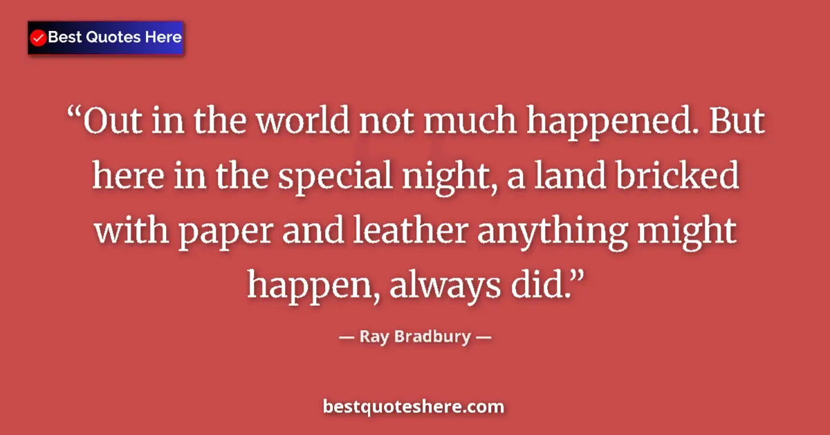 Quote by Ray Bradbury: Out in the world not much happened. But here in the special night, a land bricked with paper and lea...