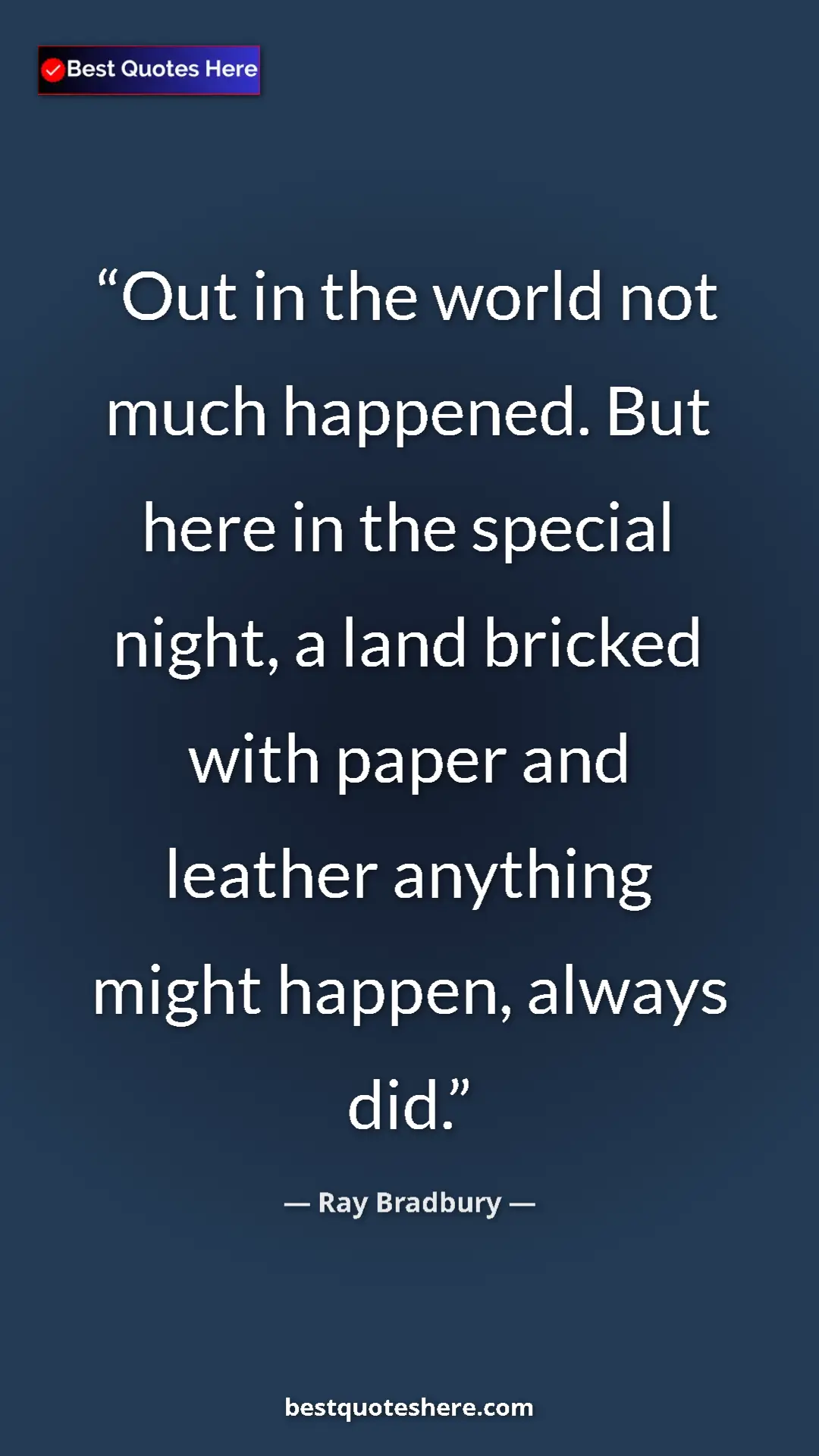 Ray Bradbury Quote Card: "Out in the world not much happened. But here in the special..." Pinterest quote poster by Ray Bradbury: "Out in the world not much happened. But here in the special..."
