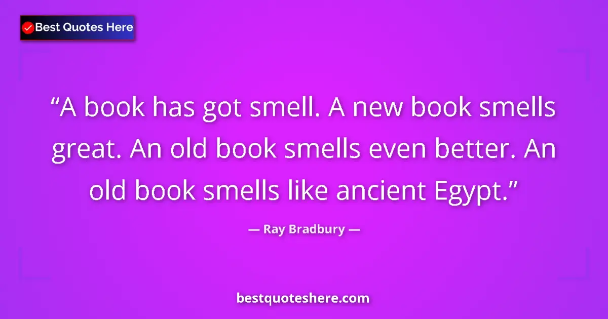Quote by Ray Bradbury: A book has got smell. A new book smells great. An old book smells even better. An old book smells li...
