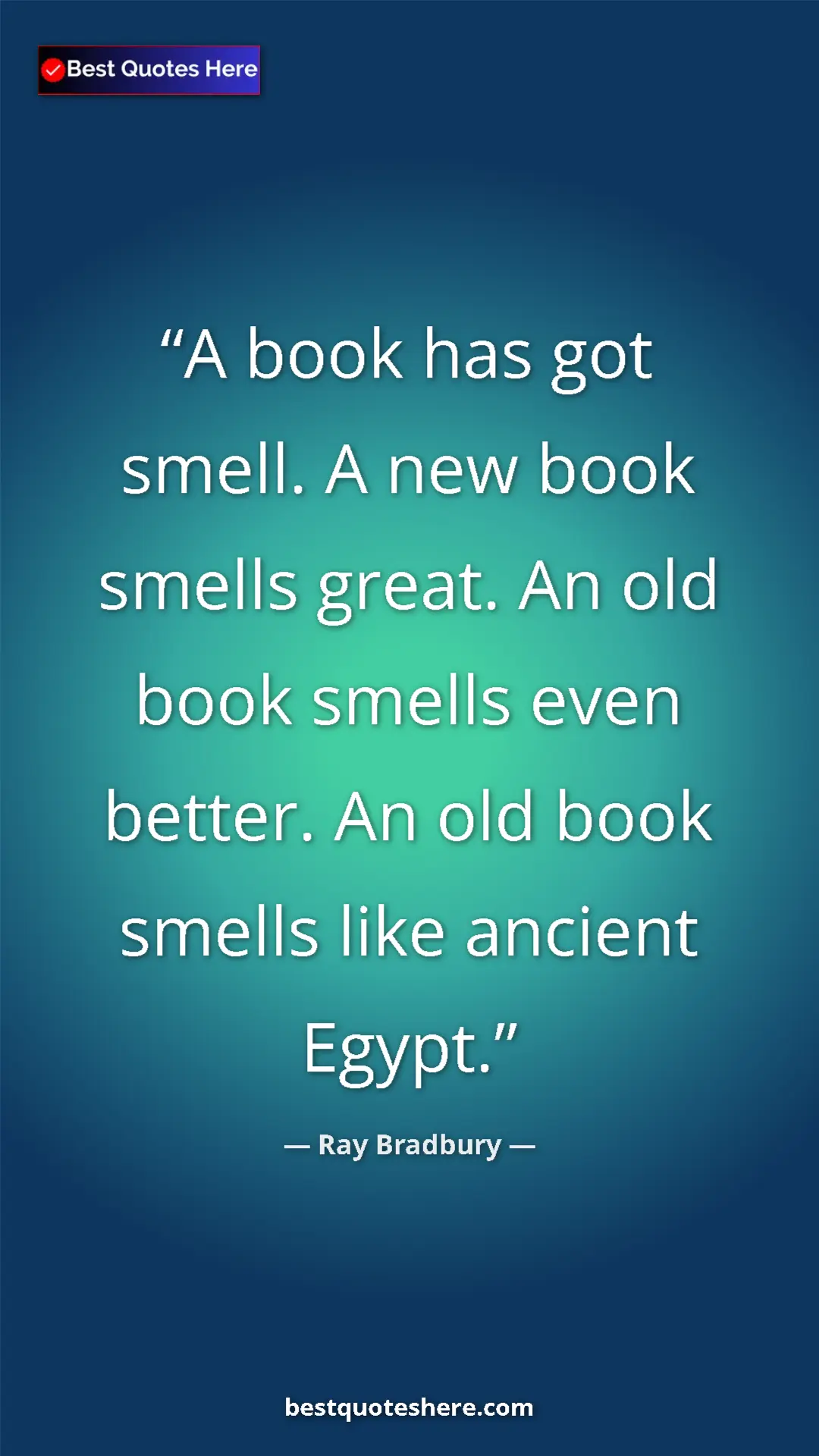 Ray Bradbury Quote Card: "A book has got smell. A new book smells great. An old book..." Pinterest quote poster by Ray Bradbury: "A book has got smell. A new book smells great. An old book..."