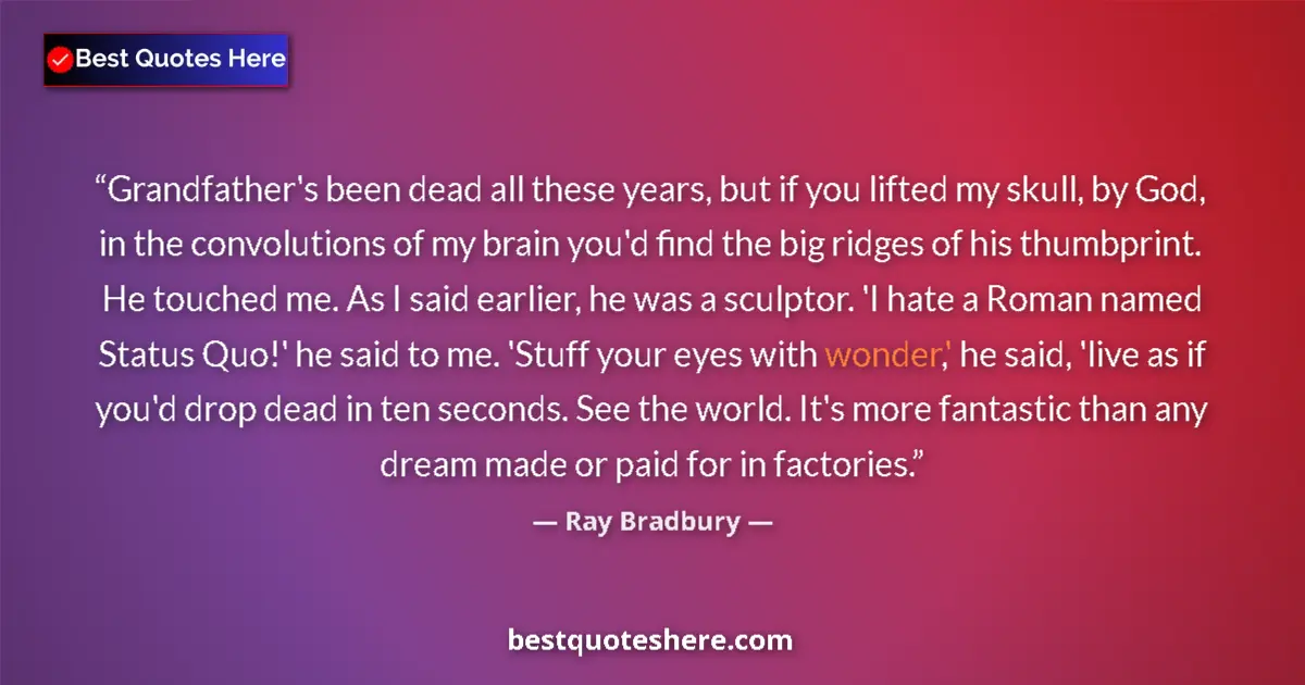 Quote by Ray Bradbury: Grandfather's been dead all these years, but if you lifted my skull, by God, in the convolutions of ...