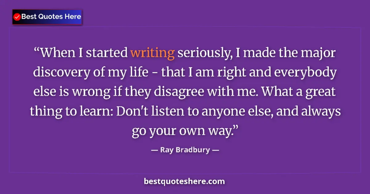 Quote by Ray Bradbury: When I started writing seriously, I made the major discovery of my life - that I am right and everyb...
