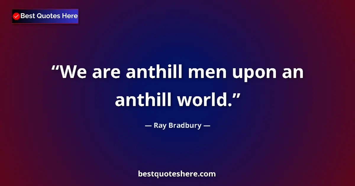 Quote by Ray Bradbury: We are anthill men upon an anthill world....