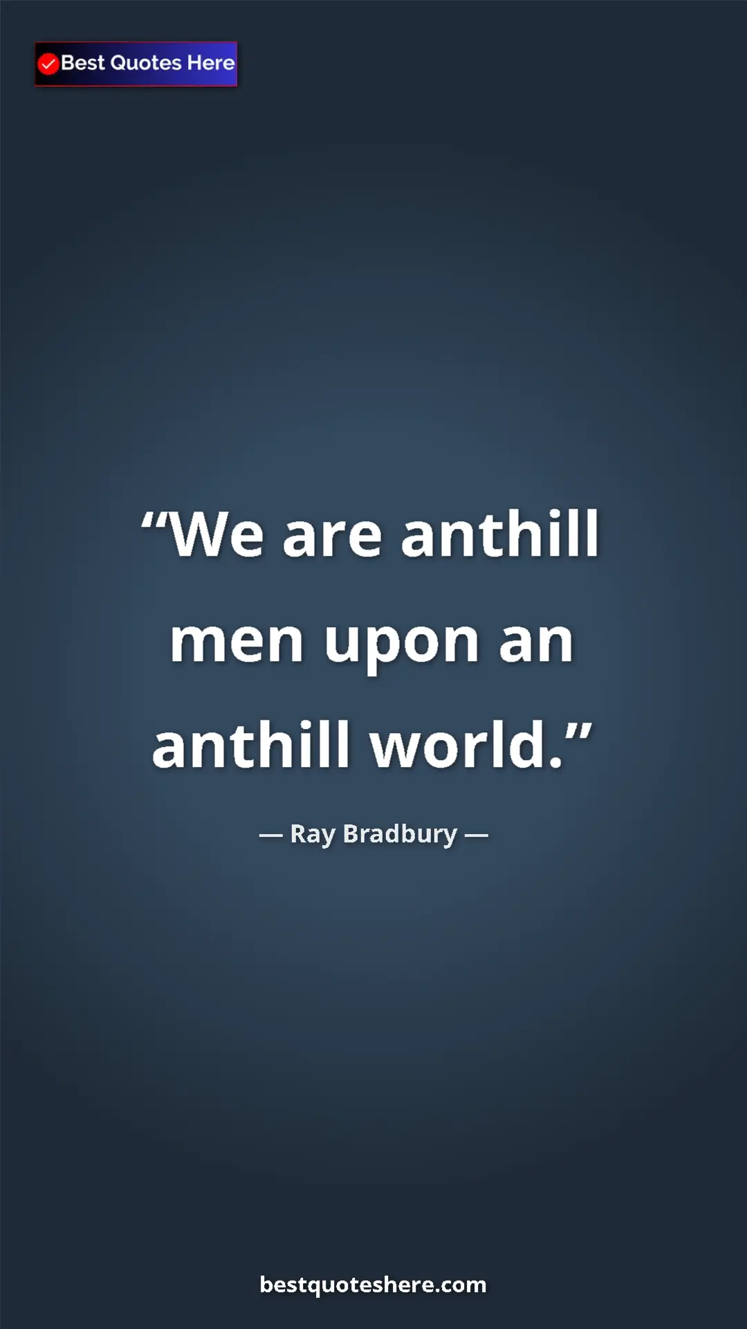 Pinterest quote poster by Ray Bradbury: "We are anthill men upon an anthill world."