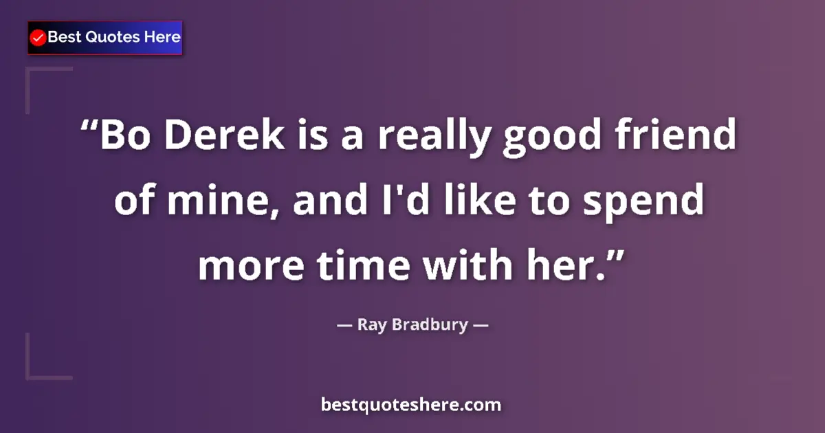 Image for the quote by Ray Bradbury: Bo Derek is a really good friend of mine, and I'd like to spend more time with her....