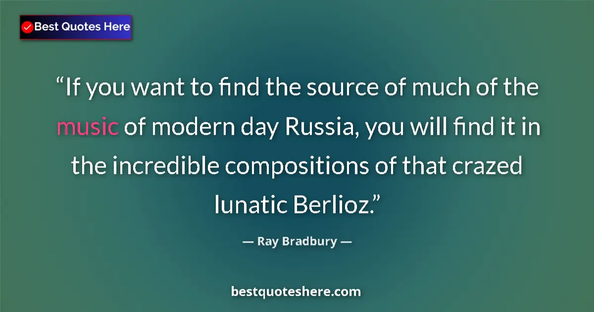 Image for the quote by Ray Bradbury: If you want to find the source of much of the music of modern day Russia, you will find it in the in...