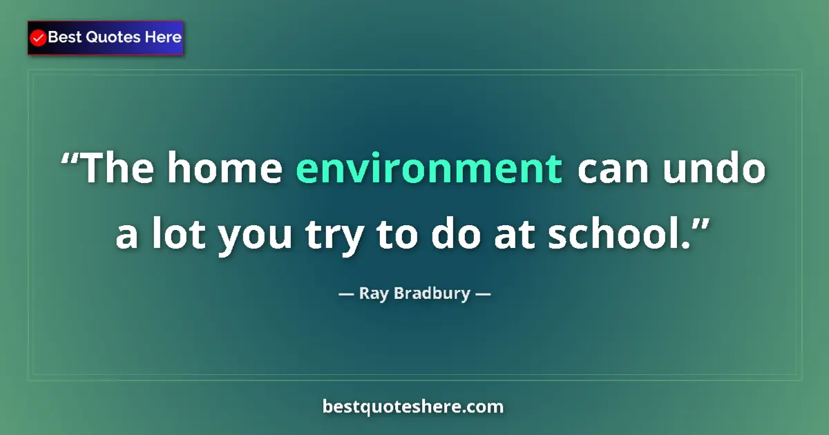 Image for the quote by Ray Bradbury: The home environment can undo a lot you try to do at school....