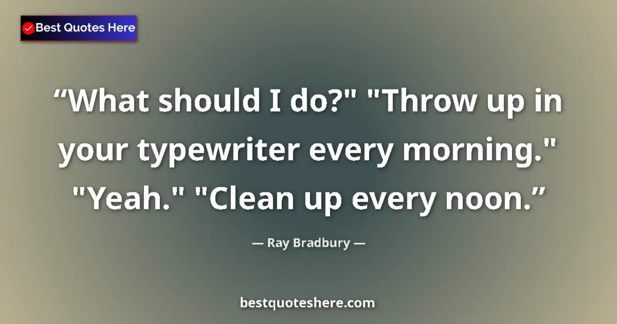 Ray Bradbury quote: "What should I do?" "Throw up in your typewriter every..."