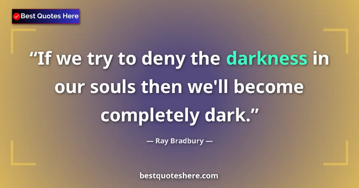 Quote by Ray Bradbury: If we try to deny the darkness in our souls then we'll become completely dark....