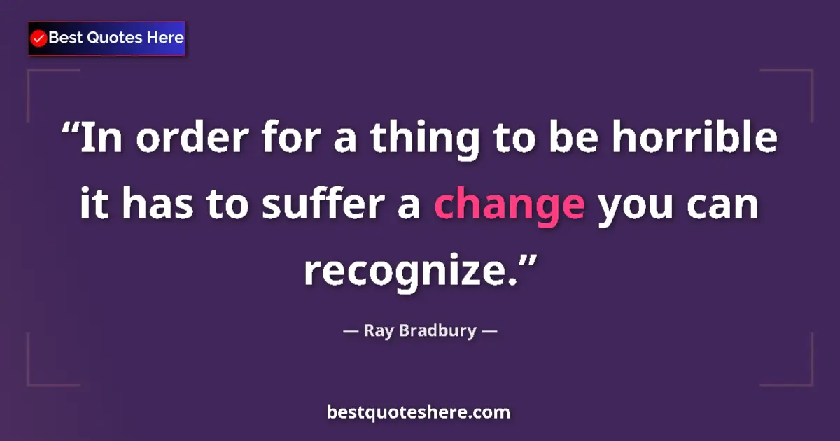 Image for the quote by Ray Bradbury: In order for a thing to be horrible it has to suffer a change you can recognize....