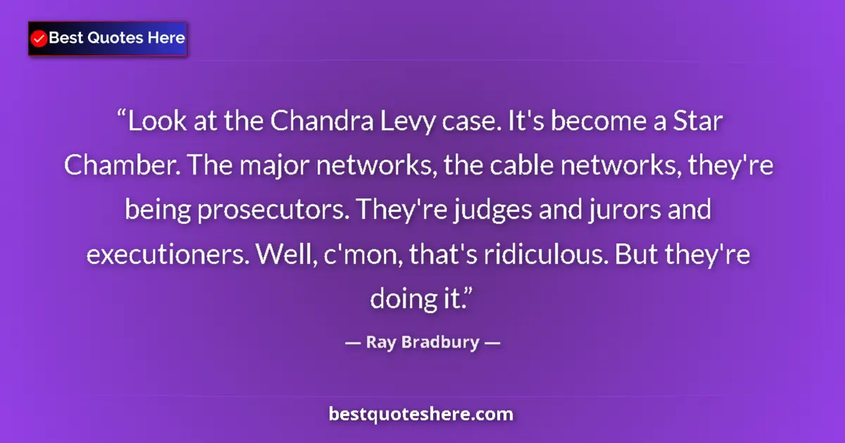 Quote by Ray Bradbury: Look at the Chandra Levy case. It's become a Star Chamber. The major networks, the cable networks, t...