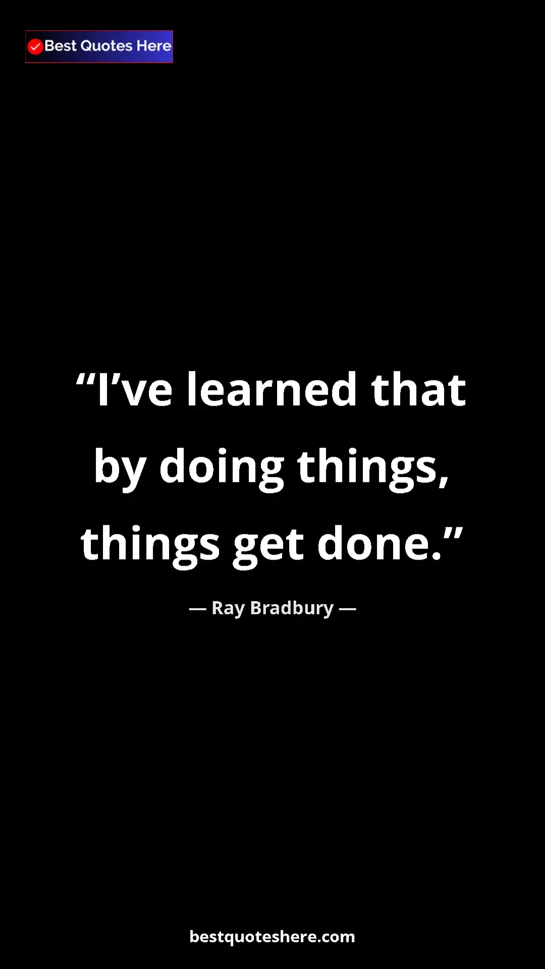 Ray Bradbury Quote Card: "I’ve learned that by doing things, things get done." Pinterest quote poster by Ray Bradbury: "I’ve learned that by doing things, things get done."