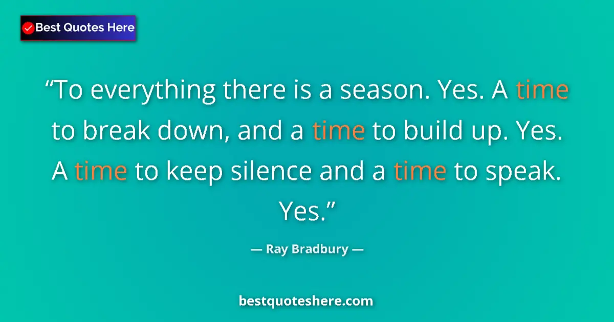 Quote by Ray Bradbury: To everything there is a season. Yes. A time to break down, and a time to build up. Yes. A time to k...