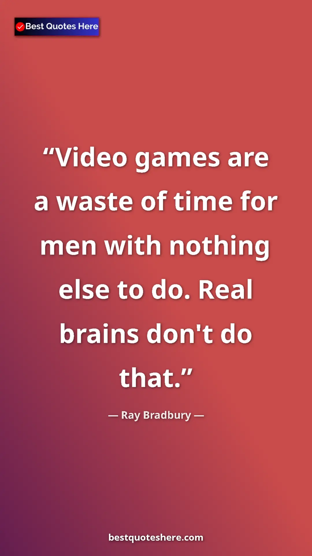 Ray Bradbury Quote Card: "Video games are a waste of time for men with nothing else..." Pinterest quote poster by Ray Bradbury: "Video games are a waste of time for men with nothing else..."