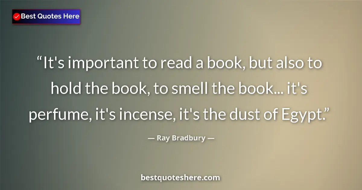 Image for the quote by Ray Bradbury: It's important to read a book, but also to hold the book, to smell the book... it's perfume, it's in...
