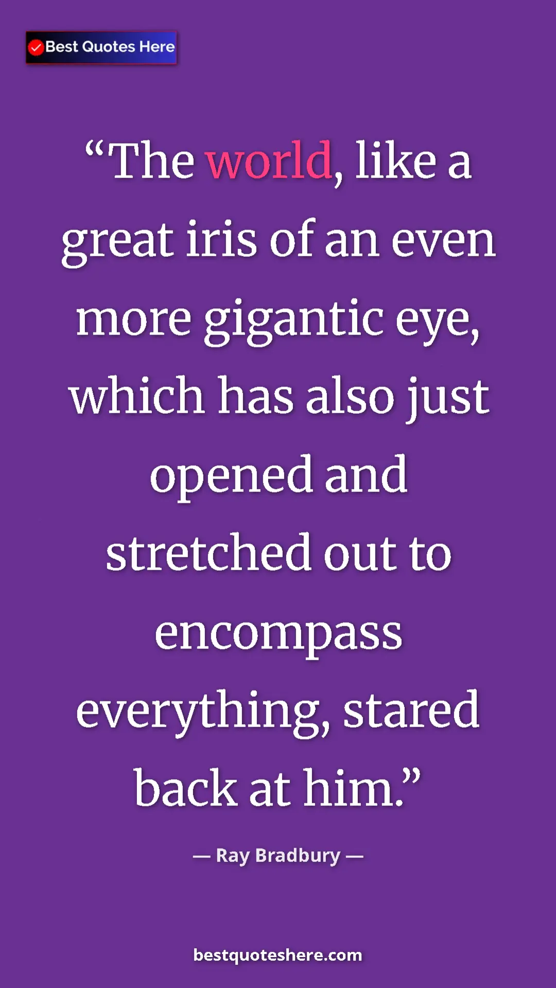 Pinterest quote poster by Ray Bradbury: "The world, like a great iris of an even more gigantic eye,..."