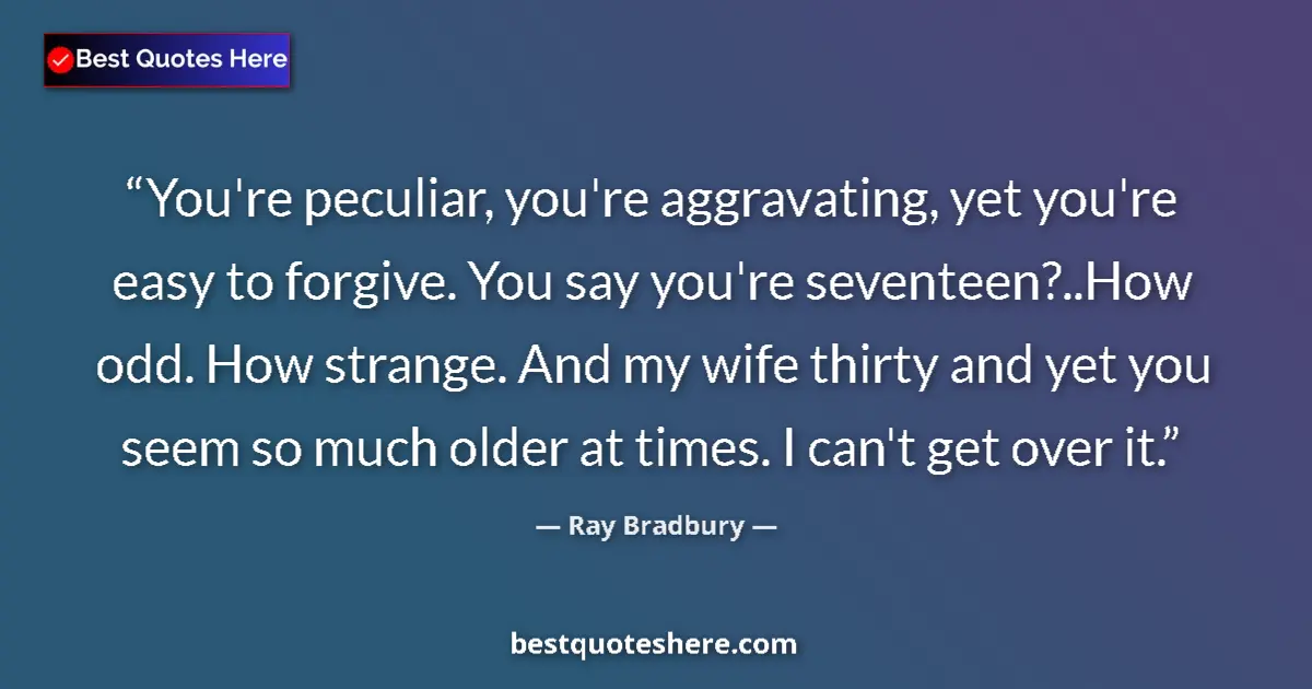 Quote by Ray Bradbury: You're peculiar, you're aggravating, yet you're ea