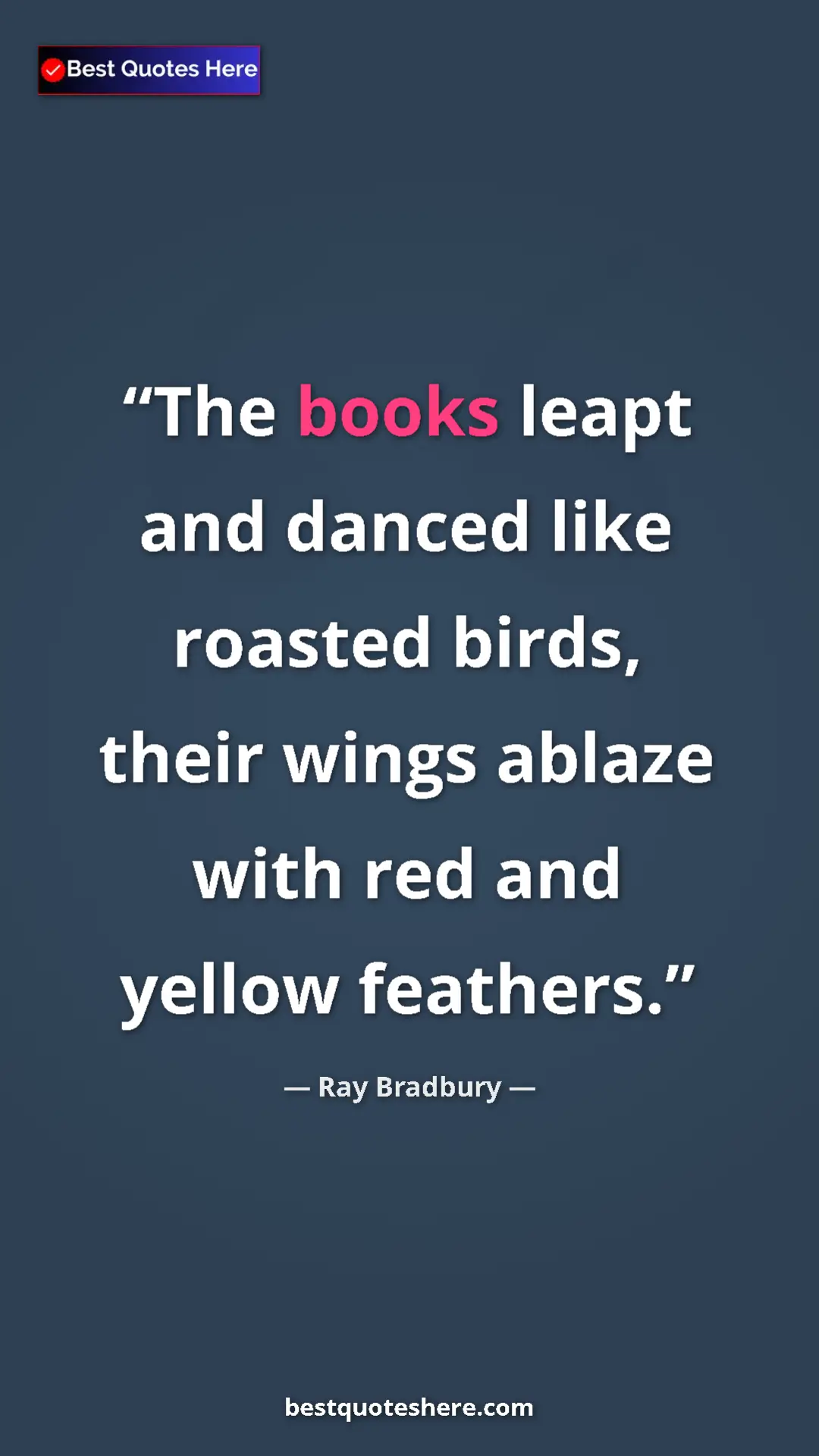 Ray Bradbury Quote Card: "The books leapt and danced like roasted birds, their wings..." Pinterest quote poster by Ray Bradbury: "The books leapt and danced like roasted birds, their wings..."