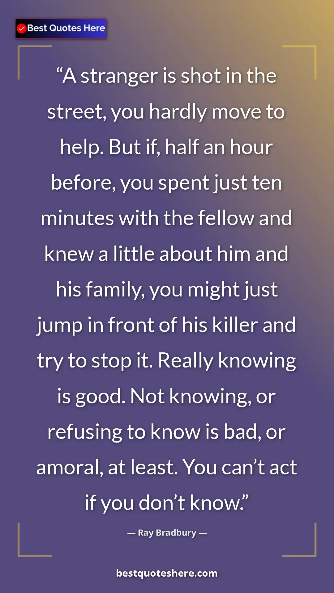 Ray Bradbury Quote Card: "A stranger is shot in the street, you hardly move to help...." Pinterest quote poster by Ray Bradbury: "A stranger is shot in the street, you hardly move to help...."