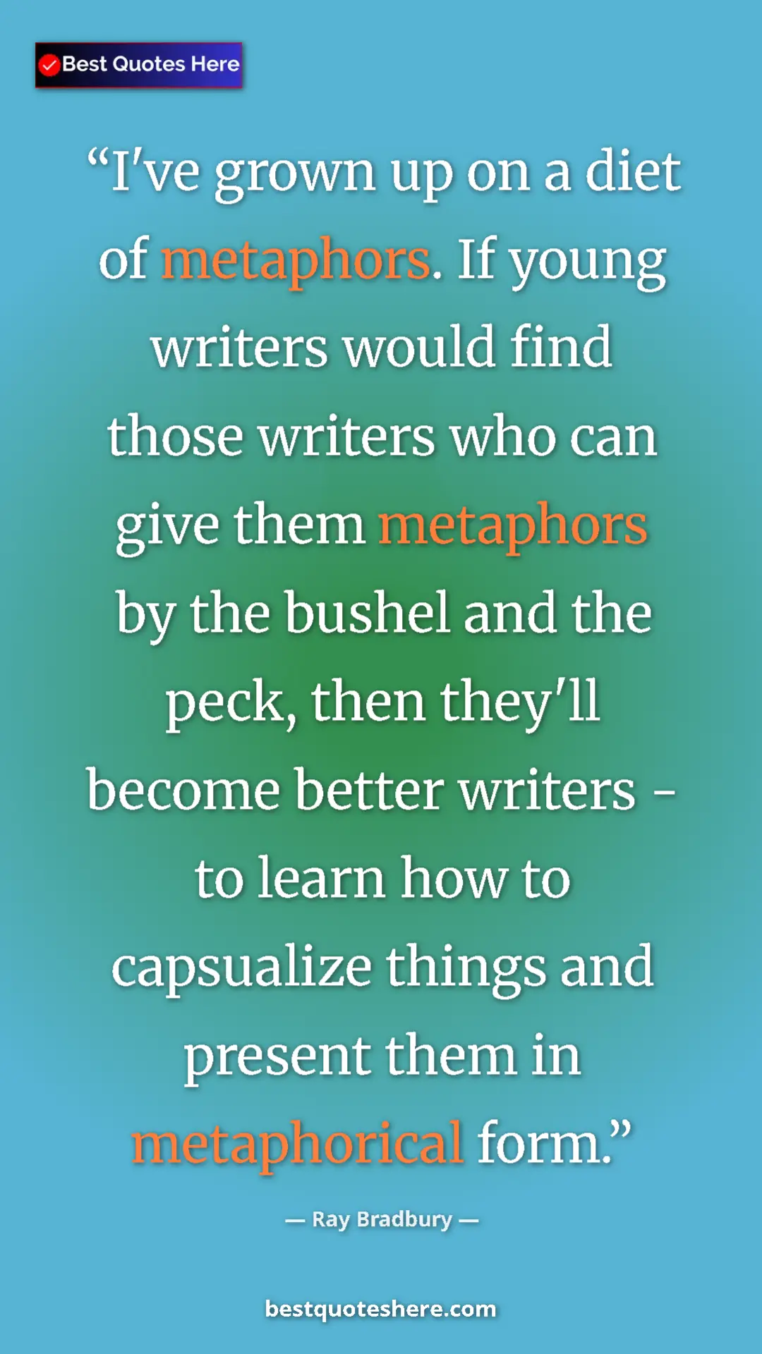 Ray Bradbury Quote Card: "I've grown up on a diet of metaphors. If young writers..." Pinterest quote poster by Ray Bradbury: "I've grown up on a diet of metaphors. If young writers..."