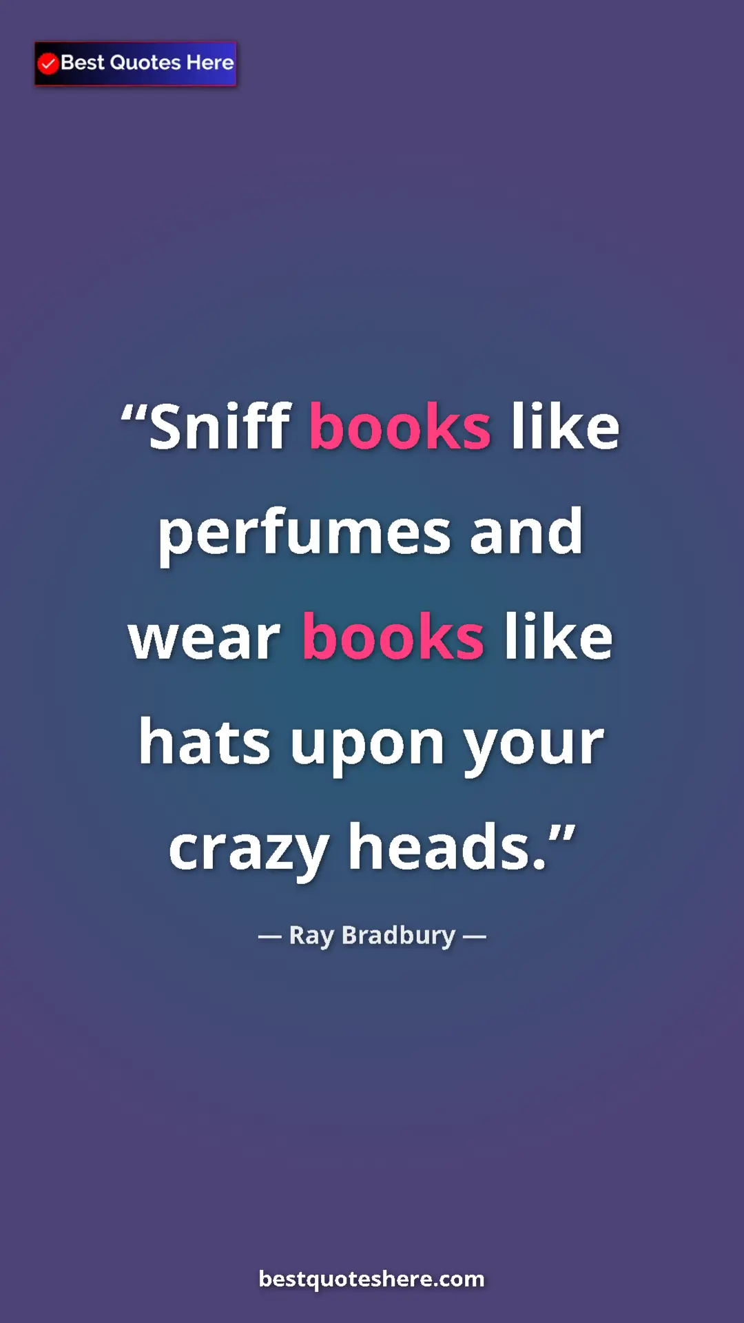 Pinterest quote poster by Ray Bradbury: "Sniff books like perfumes and wear books like hats upon..."