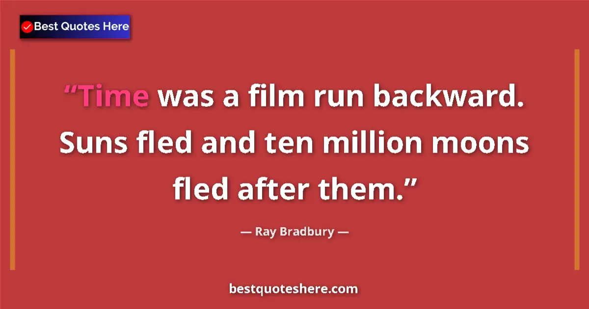 Quote by Ray Bradbury: Time was a film run backward. Suns fled and ten million moons fled after them....