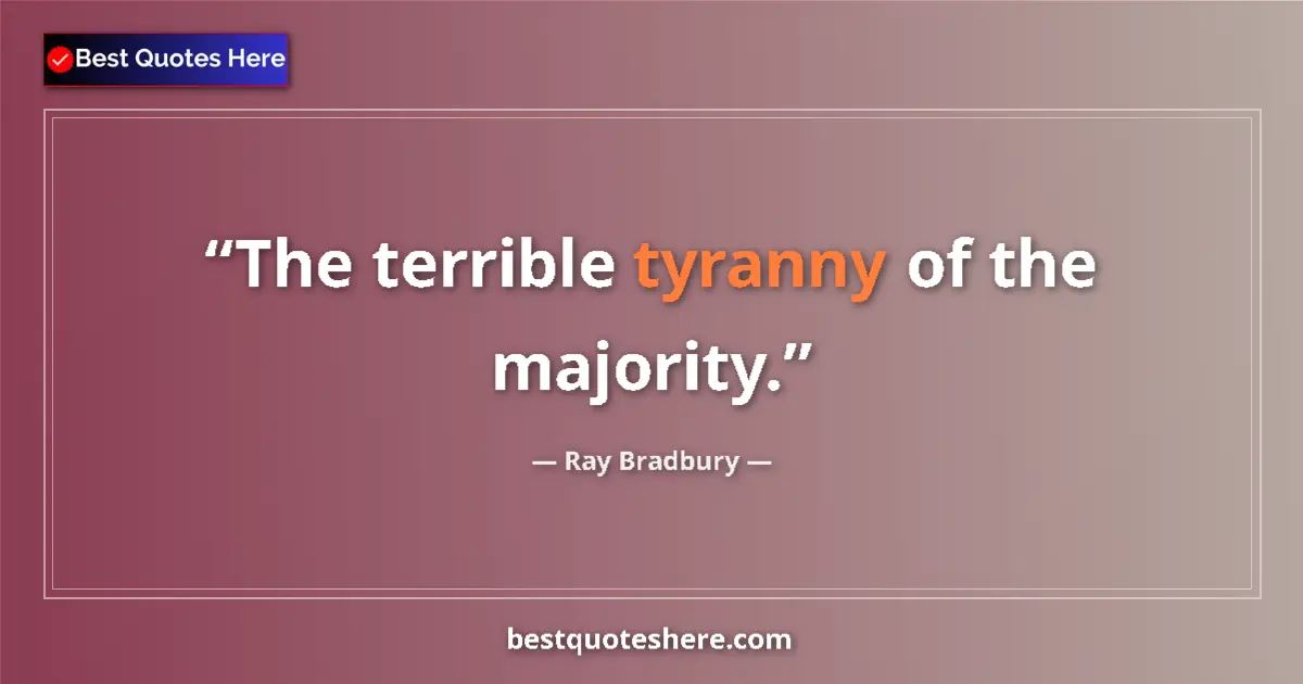 Quote by Ray Bradbury: The terrible tyranny of the majority....