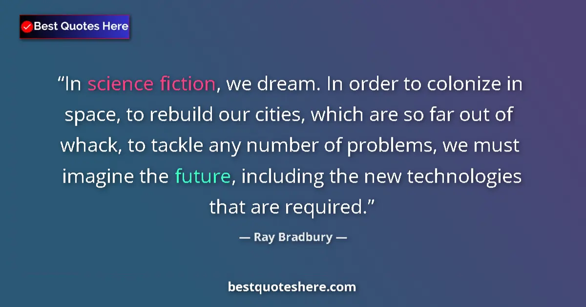 Quote by Ray Bradbury: In science fiction, we dream. In order to colonize in space, to rebuild our cities, which are so far...