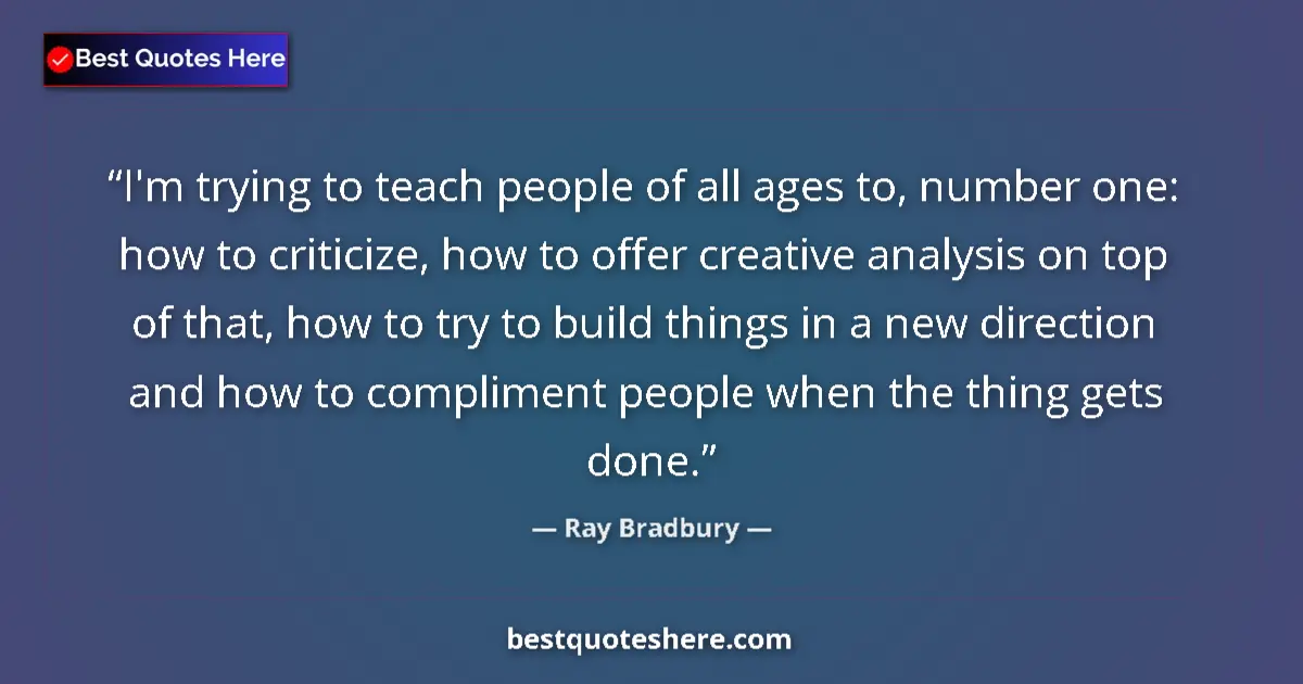 Image for the quote by Ray Bradbury: I'm trying to teach people of all ages to, number one: how to criticize, how to offer creative analy...