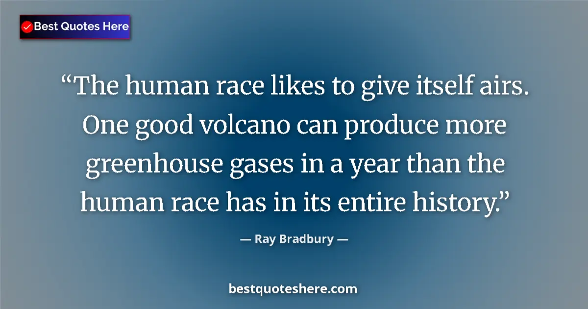 Image for the quote by Ray Bradbury: The human race likes to give itself airs. One good volcano can produce more greenhouse gases in a ye...