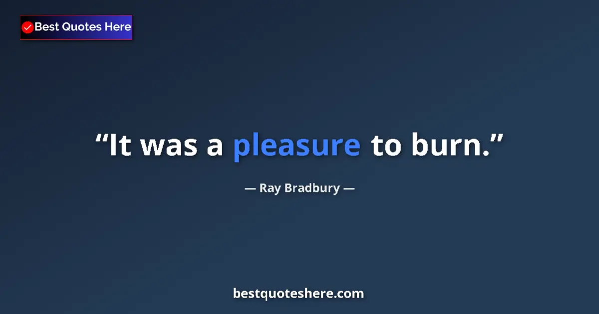 Quote by Ray Bradbury: It was a pleasure to burn....