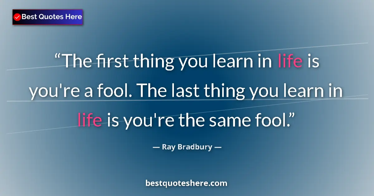 Image for the quote by Ray Bradbury: The first thing you learn in life is you're a fool. The last thing you learn in life is you're the s...