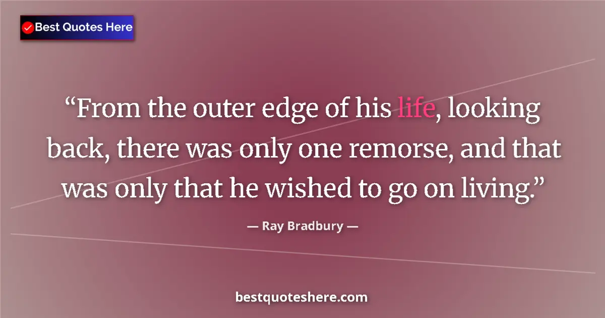 Image for the quote by Ray Bradbury: From the outer edge of his life, looking back, there was only one remorse, and that was only that he...