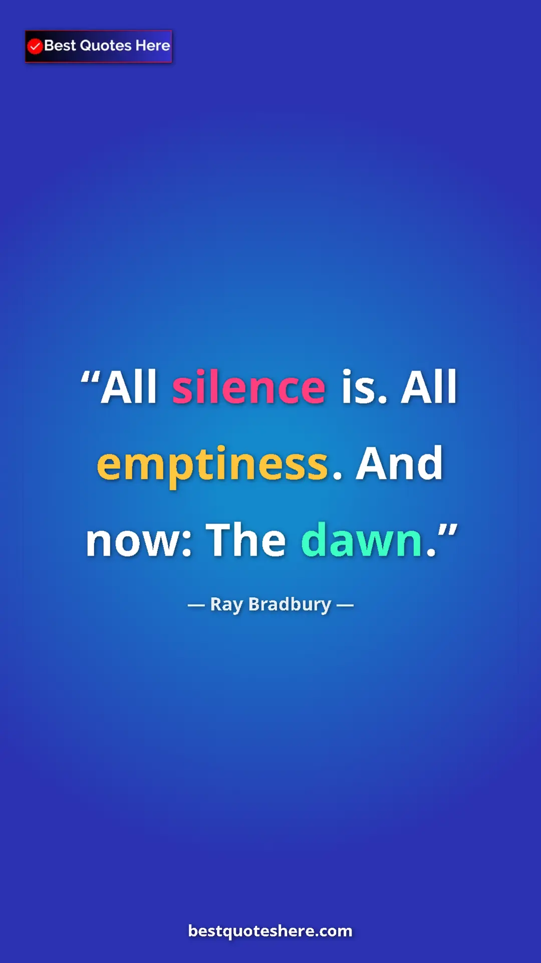Ray Bradbury Quote Card: "All silence is. All emptiness. And now: The dawn." Pinterest quote poster by Ray Bradbury: "All silence is. All emptiness. And now: The dawn."