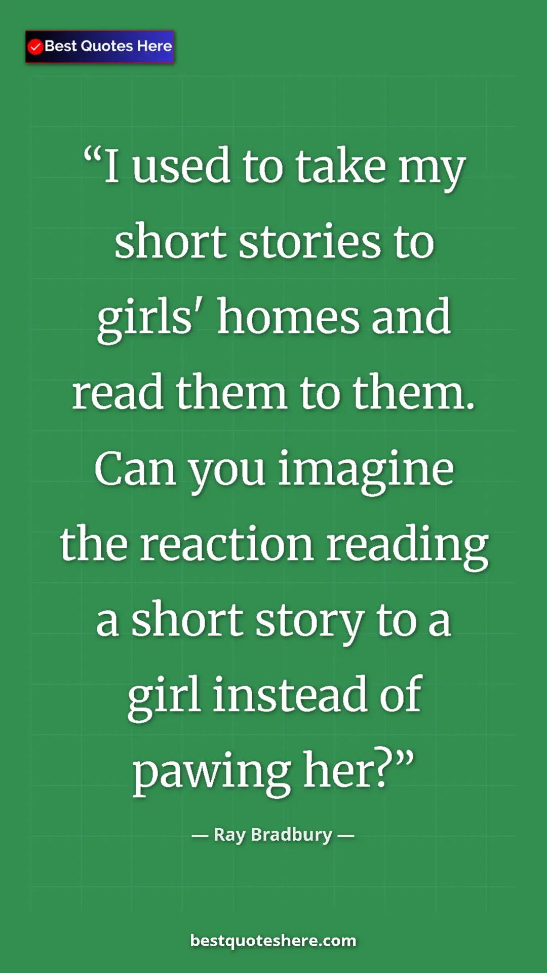 Pinterest quote poster by Ray Bradbury: "I used to take my short stories to girls' homes and read..."