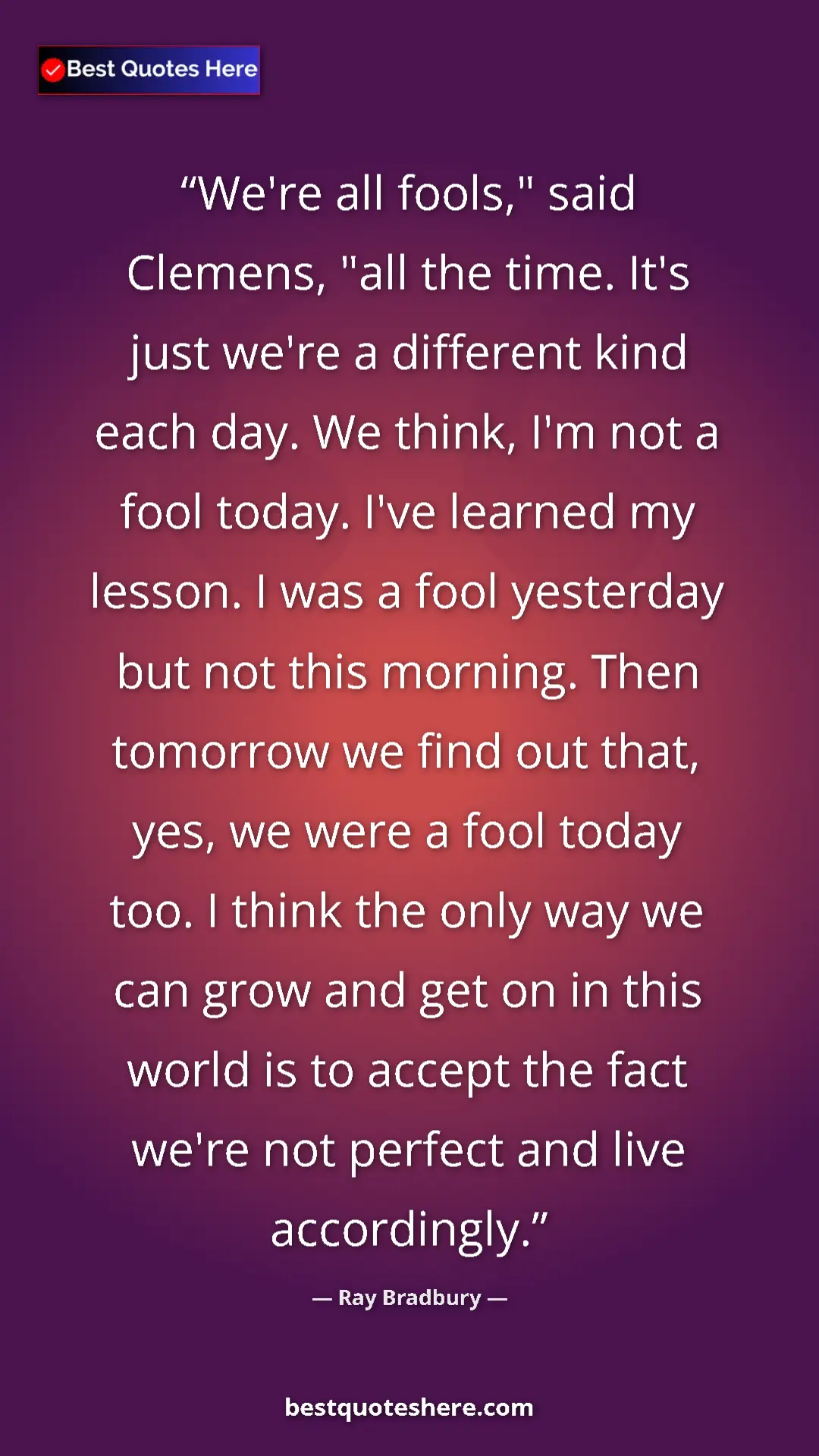Ray Bradbury Quote Card: "We're all fools," said Clemens, "all the time. It's just..." Pinterest quote poster by Ray Bradbury: "We're all fools," said Clemens, "all the time. It's just..."