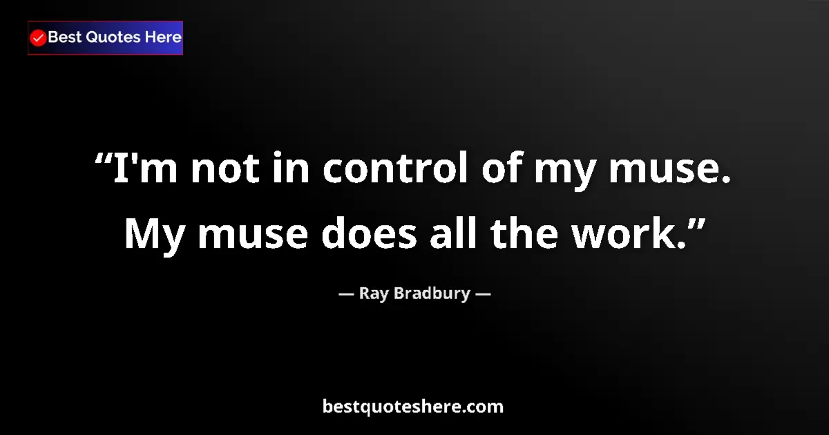 Quote by Ray Bradbury: I'm not in control of my muse. My muse does all the work....