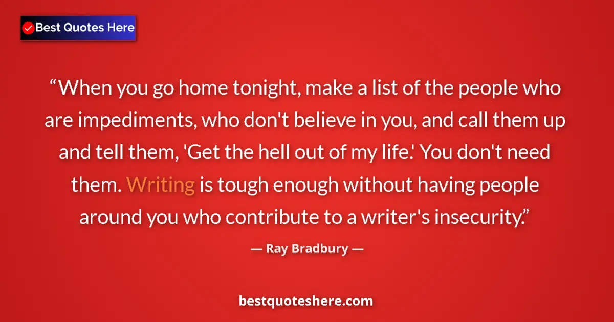 Quote by Ray Bradbury: When you go home tonight, make a list of the people who are impediments, who don't believe in you, a...