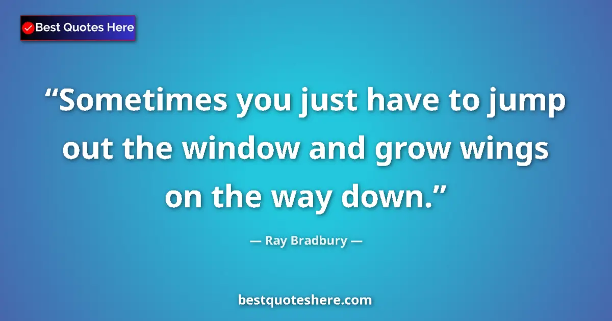 Quote by Ray Bradbury: Sometimes you just have to jump out the window and grow wings on the way down....