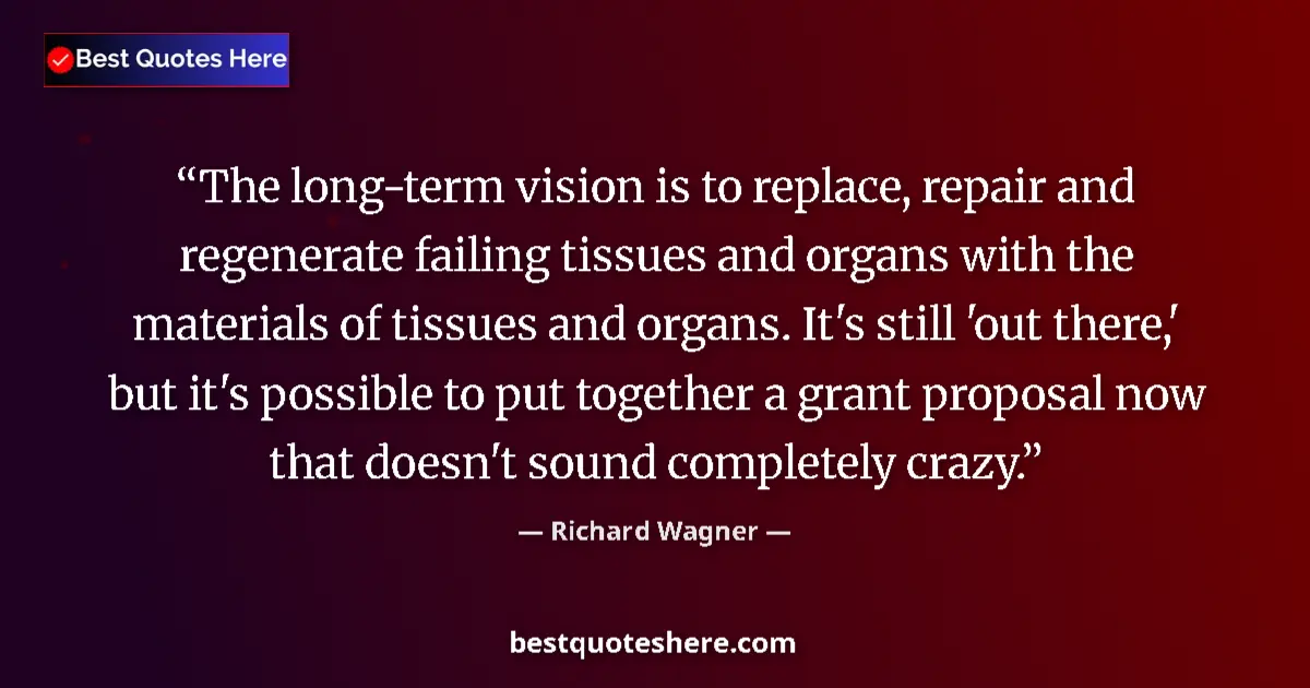 Quote by Richard Wagner: The long-term vision is to replace, repair and regenerate failing tissues and organs with the materi...