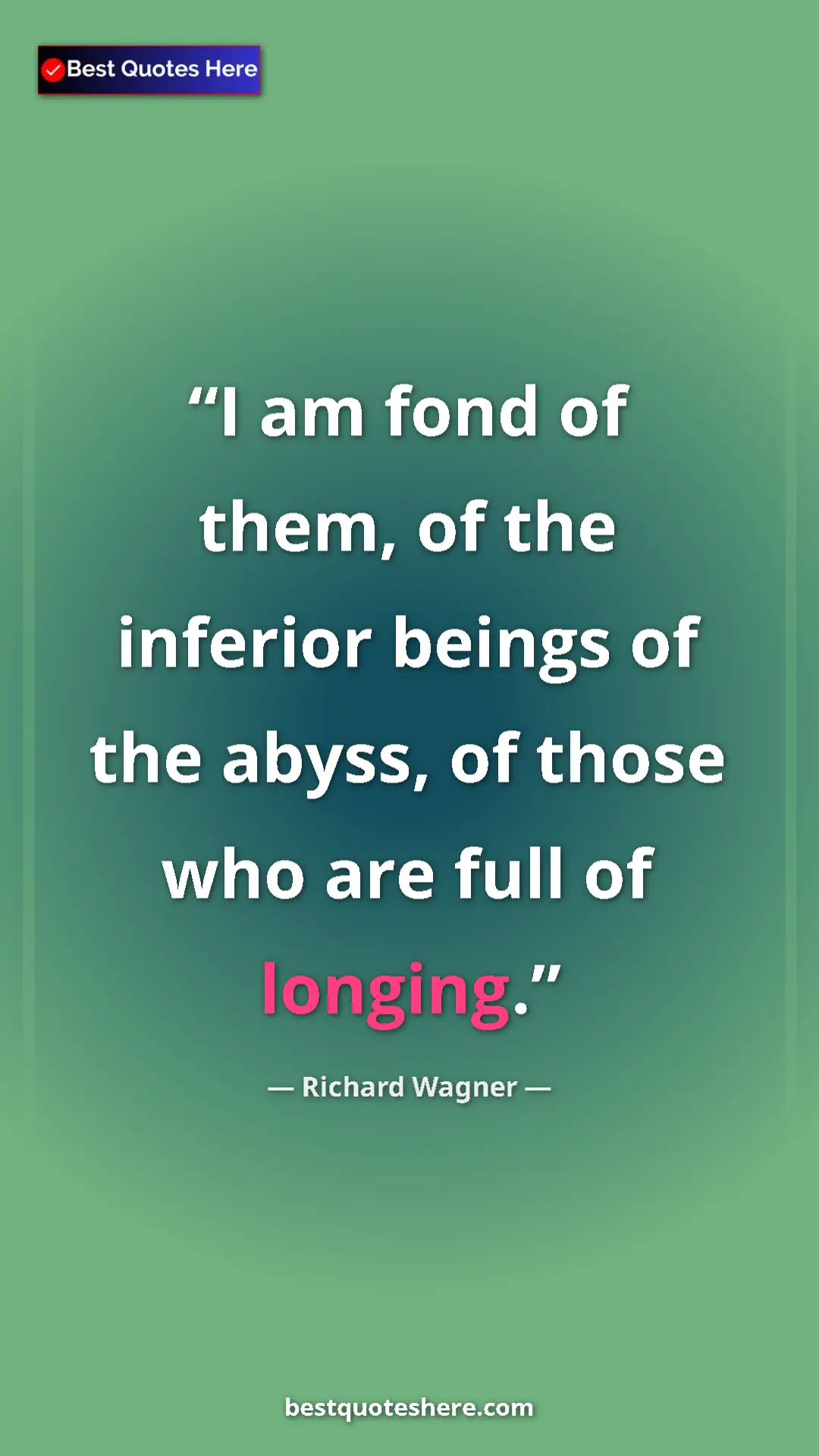Pinterest quote poster by Richard Wagner: "I am fond of them, of the inferior beings of the abyss, of..."