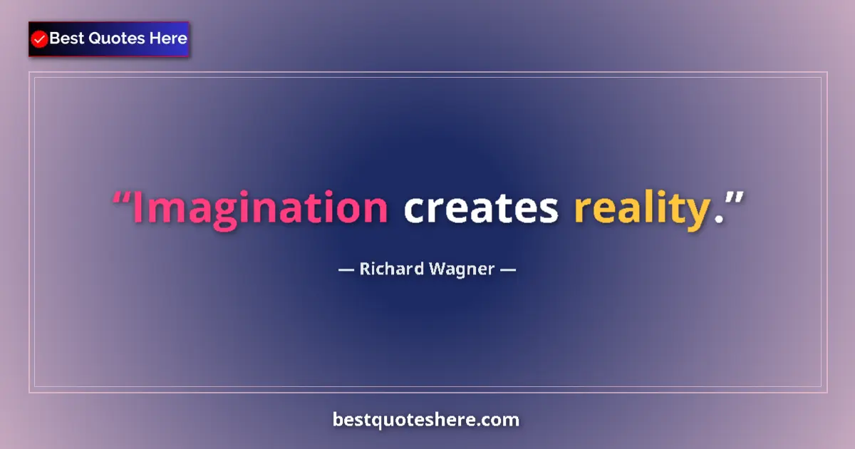 Quote by Richard Wagner: Imagination creates reality....