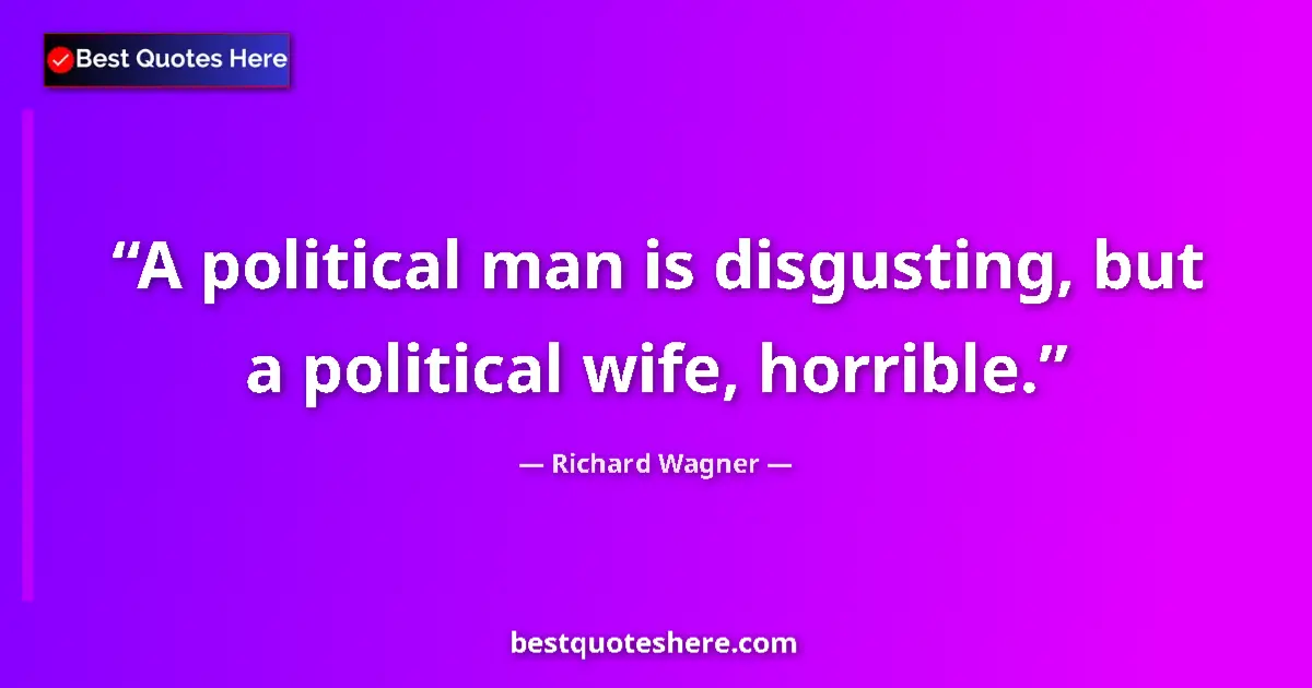 Quote by Richard Wagner: A political man is disgusting, but a political wife, horrible....