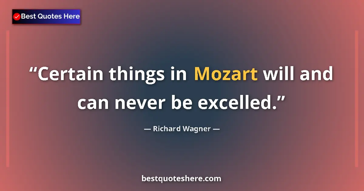Quote by Richard Wagner: Certain things in Mozart will and can never be excelled....