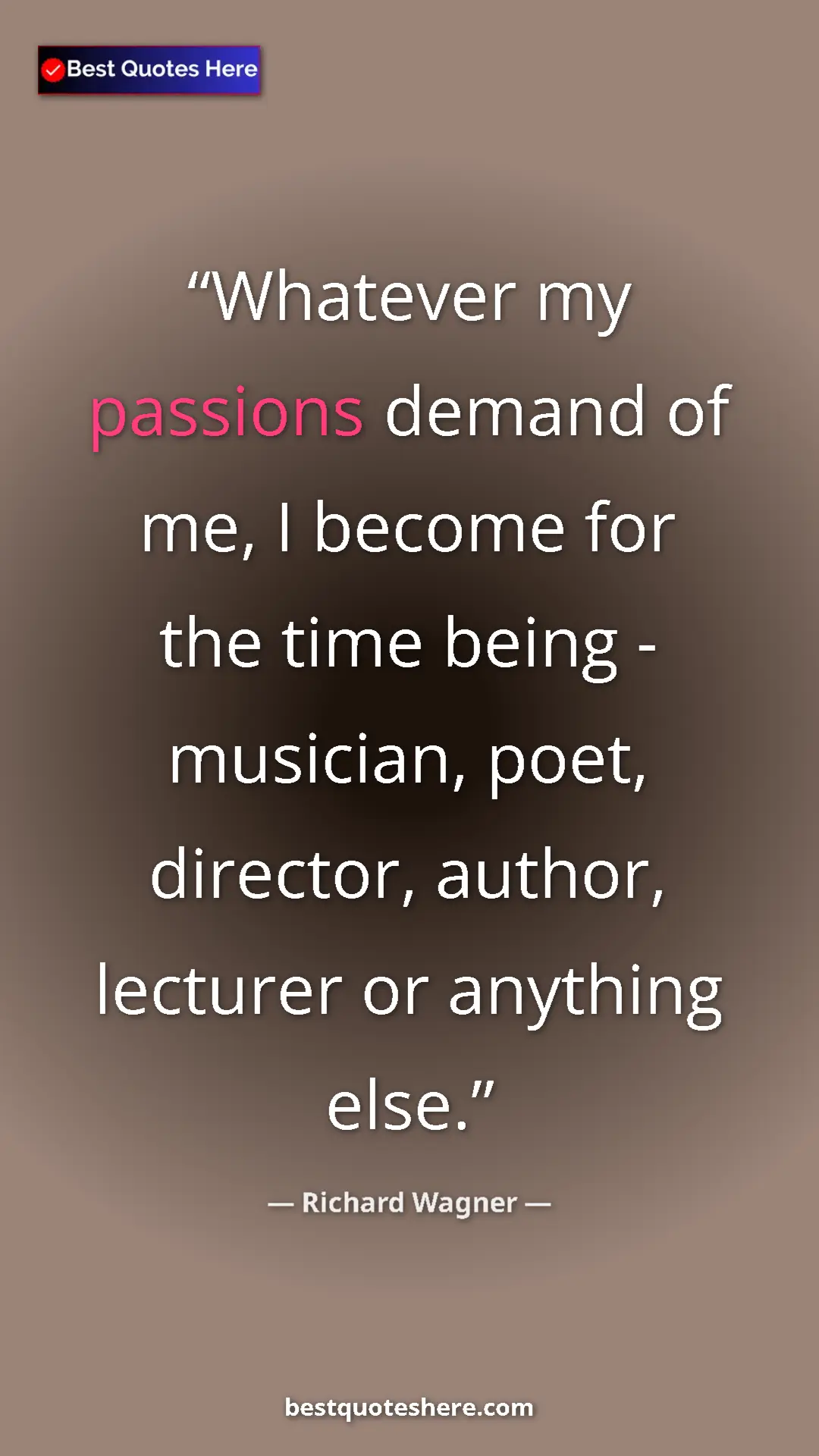 Richard Wagner Quote Card: "Whatever my passions demand of me, I become for the time..." Pinterest quote poster by Richard Wagner: "Whatever my passions demand of me, I become for the time..."