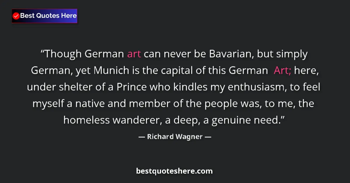 Quote by Richard Wagner: Though German art can never be Bavarian, but simply German, yet Munich is the capital of this German...